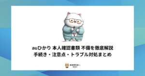 auひかりの本人確認書類で起こりがちな不備の内容や、手続き上の注意点・トラブル時の対処法を解説した内容。