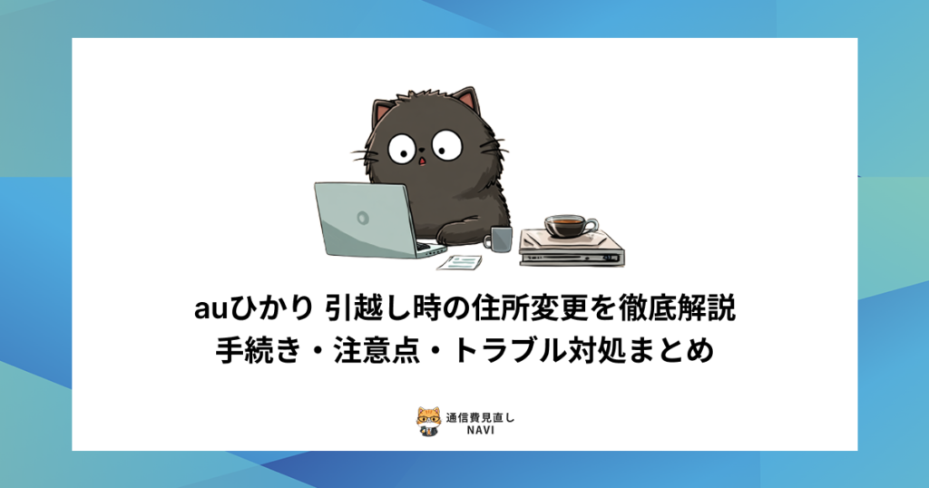 auひかりの引越し時に必要な住所変更手続きや注意点、発生しやすいトラブルへの対処法を詳しくまとめた内容。